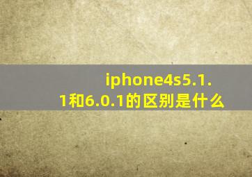 iphone4s5.1.1和6.0.1的区别是什么