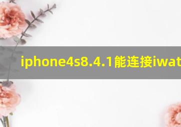 iphone4s8.4.1能连接iwatch吗