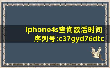 iphone4s查询激活时间 序列号:c37gyd76dtc0