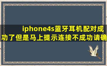 iphone4s蓝牙耳机配对成功了,但是马上提示连接不成功请确认蓝牙...