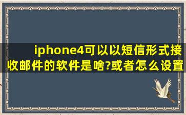 iphone4可以以短信形式接收邮件的软件是啥?或者怎么设置?