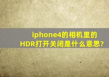 iphone4的相机里的HDR打开关闭是什么意思?