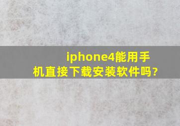 iphone4能用手机直接下载安装软件吗?
