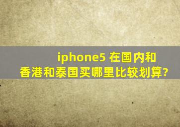 iphone5 在国内和香港和泰国买哪里比较划算?