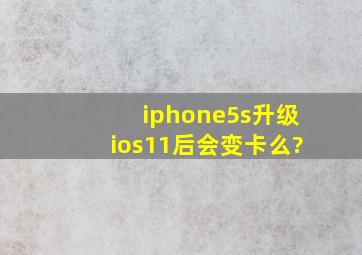 iphone5s升级ios11后会变卡么?