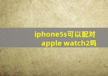 iphone5s可以配对apple watch2吗