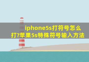 iphone5s打符号怎么打?苹果5s特殊符号输入方法