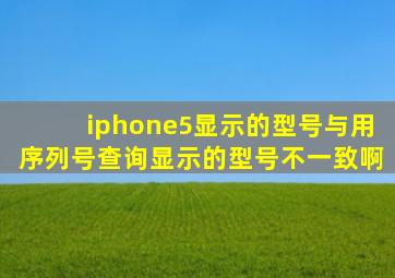 iphone5显示的型号与用序列号查询显示的型号不一致啊