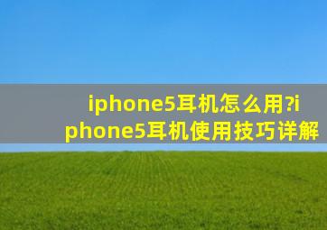 iphone5耳机怎么用?iphone5耳机使用技巧详解