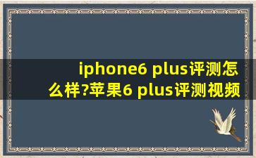 iphone6 plus评测怎么样?苹果6 plus评测视频