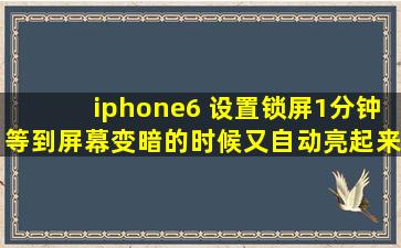 iphone6 设置锁屏1分钟,等到屏幕变暗的时候又自动亮起来,反反复复...