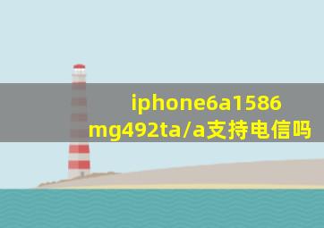 iphone6a1586 mg492ta/a支持电信吗