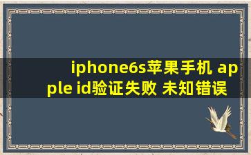 iphone6s苹果手机 apple id验证失败 未知错误