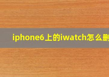 iphone6上的iwatch怎么删除