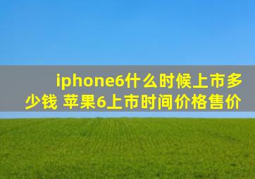 iphone6什么时候上市多少钱 苹果6上市时间价格售价