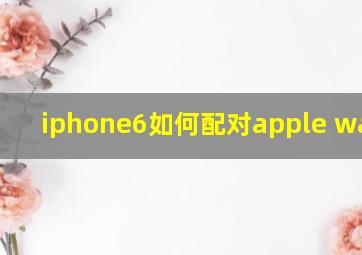 iphone6如何配对apple watch?