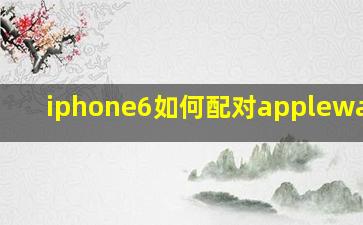 iphone6如何配对applewatch?