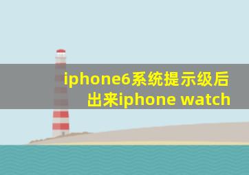 iphone6系统提示级后出来iphone watch