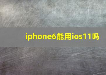 iphone6能用ios11吗