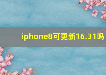 iphone8可更新16.31吗