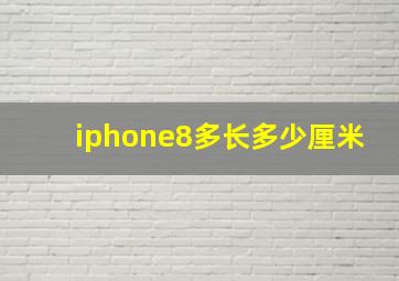 iphone8多长多少厘米