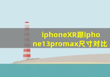 iphoneXR跟iphone13promax尺寸对比