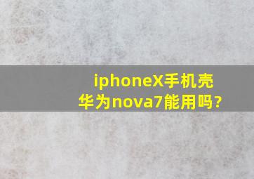 iphoneX手机壳华为nova7能用吗?