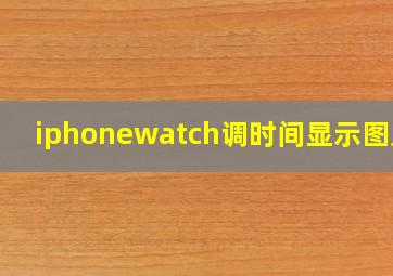 iphonewatch调时间显示图片?