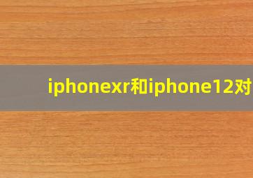 iphonexr和iphone12对比
