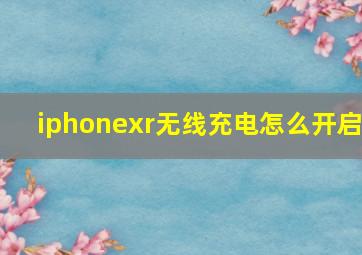 iphonexr无线充电怎么开启