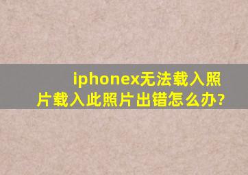 iphonex无法载入照片,载入此照片出错怎么办?