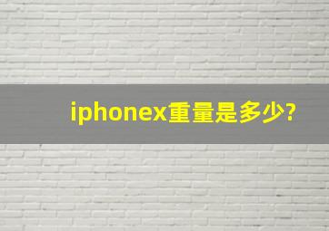 iphonex重量是多少?
