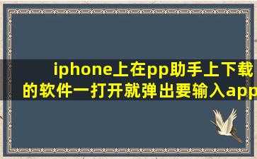 iphone上在pp助手上下载的软件一打开就弹出要输入appleID