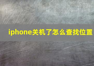 iphone关机了怎么查找位置