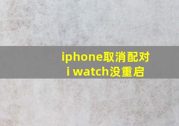 iphone取消配对 i watch没重启