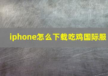 iphone怎么下载吃鸡国际服