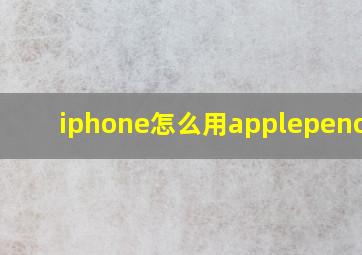 iphone怎么用applepencil?