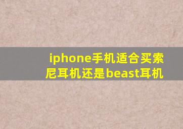 iphone手机适合买索尼耳机还是beast耳机