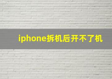 iphone拆机后开不了机