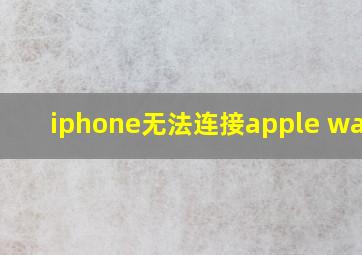 iphone无法连接apple watch