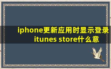 iphone更新应用时显示登录itunes store什么意思