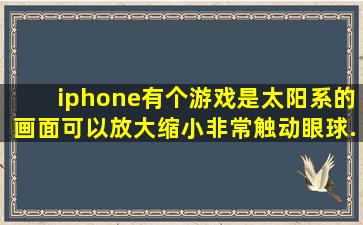 iphone有个游戏是太阳系的画面可以放大缩小非常触动眼球.还有个