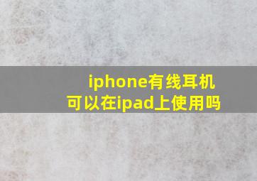 iphone有线耳机可以在ipad上使用吗(