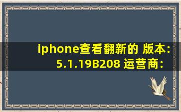 iphone查看翻新的 版本:5.1.1(9B208) 运营商:中国移动 12.0 型号:MC...