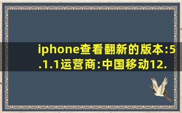 iphone查看翻新的版本:5.1.1运营商:中国移动12.0型号:MC...