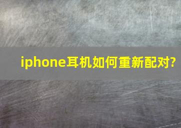 iphone耳机如何重新配对?