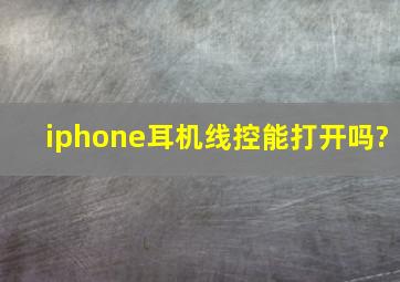 iphone耳机线控能打开吗?