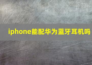 iphone能配华为蓝牙耳机吗(
