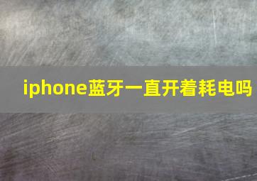 iphone蓝牙一直开着耗电吗