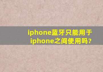 iphone蓝牙只能用于iphone之间使用吗?